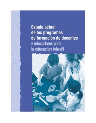Estado actual
de los programas
de formación de docentes
y educadores para
la educación infantil
 