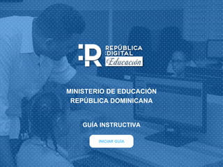 INICIAR GUÍA
GUÍA INSTRUCTIVA
MINISTERIO DE EDUCACIÓN
REPÚBLICA DOMINICANA
 
