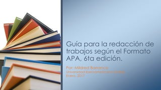 Por: Mildred Barranco
Universidad Iberoamericana (Unibe)
Enero, 2017
Guía para la redacción de
trabajos según el Formato
APA, 6ta edición.
 