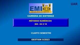 CARRERA DE SISTEMAS
GESTION II/2023
MÉTODOS NUMÉRICOS
SIS - 04 2 18
CUARTO SEMESTRE
UAR
 