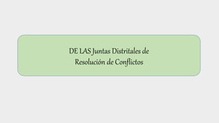 DE LAS Juntas Distritales de
Resolución de Conflictos
 