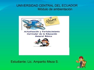 UNIVERSIDAD CENTRAL DEL ECUADOR                          Módulo de ambientación  Estudiante: Lic. Amparito Meza S. 