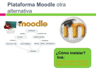 Plataforma Moodle otra
alternativa
¿Cómo instalar?
link:
http://docs.moodle.org/all/es/In
stalaci%C3%B3n_de_moodle
 