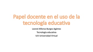 Leonel Alfonso Burgos Agámez
Tecnología educativa
IUV Universidad Virtual
 