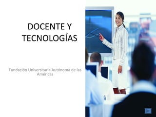 DOCENTE Y TECNOLOGÍAS Fundación Universitaria Autónoma de las Américas 