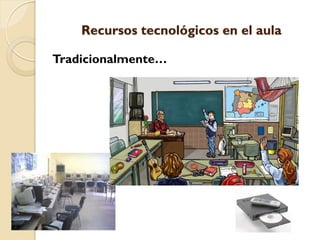 Recursos tecnológicos en el aula

Tradicionalmente…
 