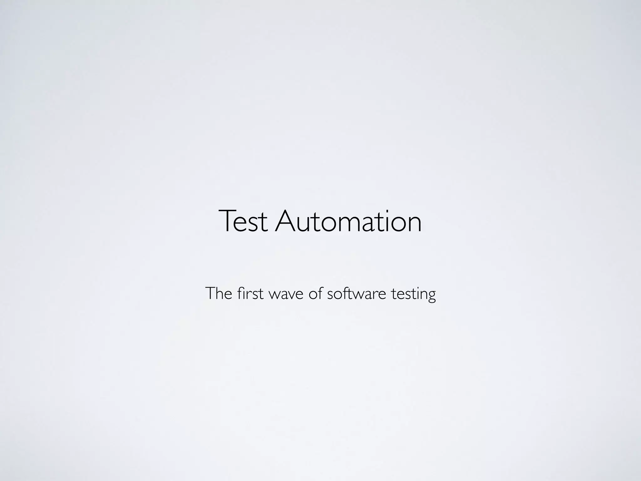 The first wave of software testing
Test Automation
 