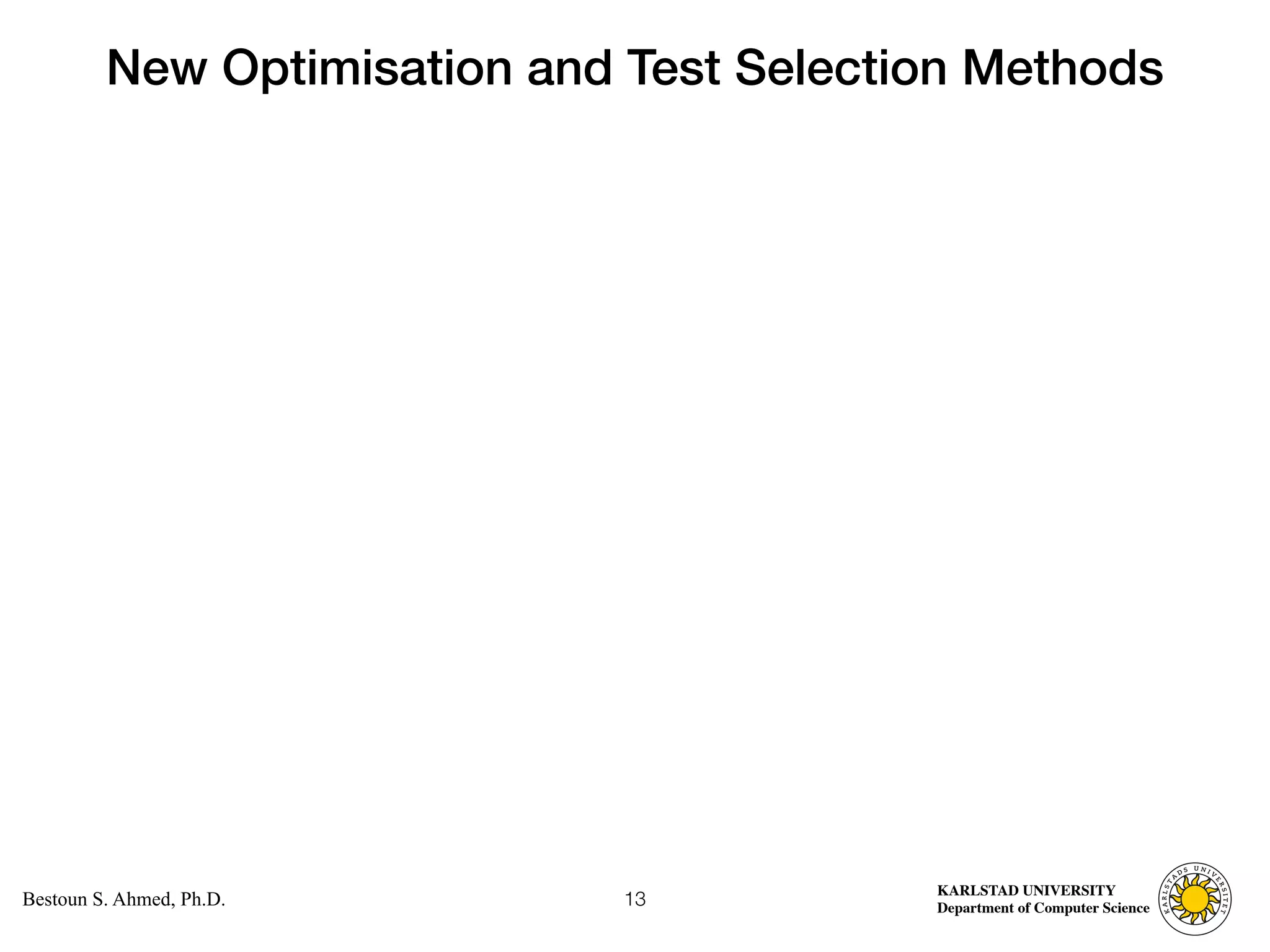 Computer Science
KARLSTAD UNIVERSITY
Department of Computer Science
Bestoun S. Ahmed, Ph.D.
New Optimisation and Test Selection Methods
13
 