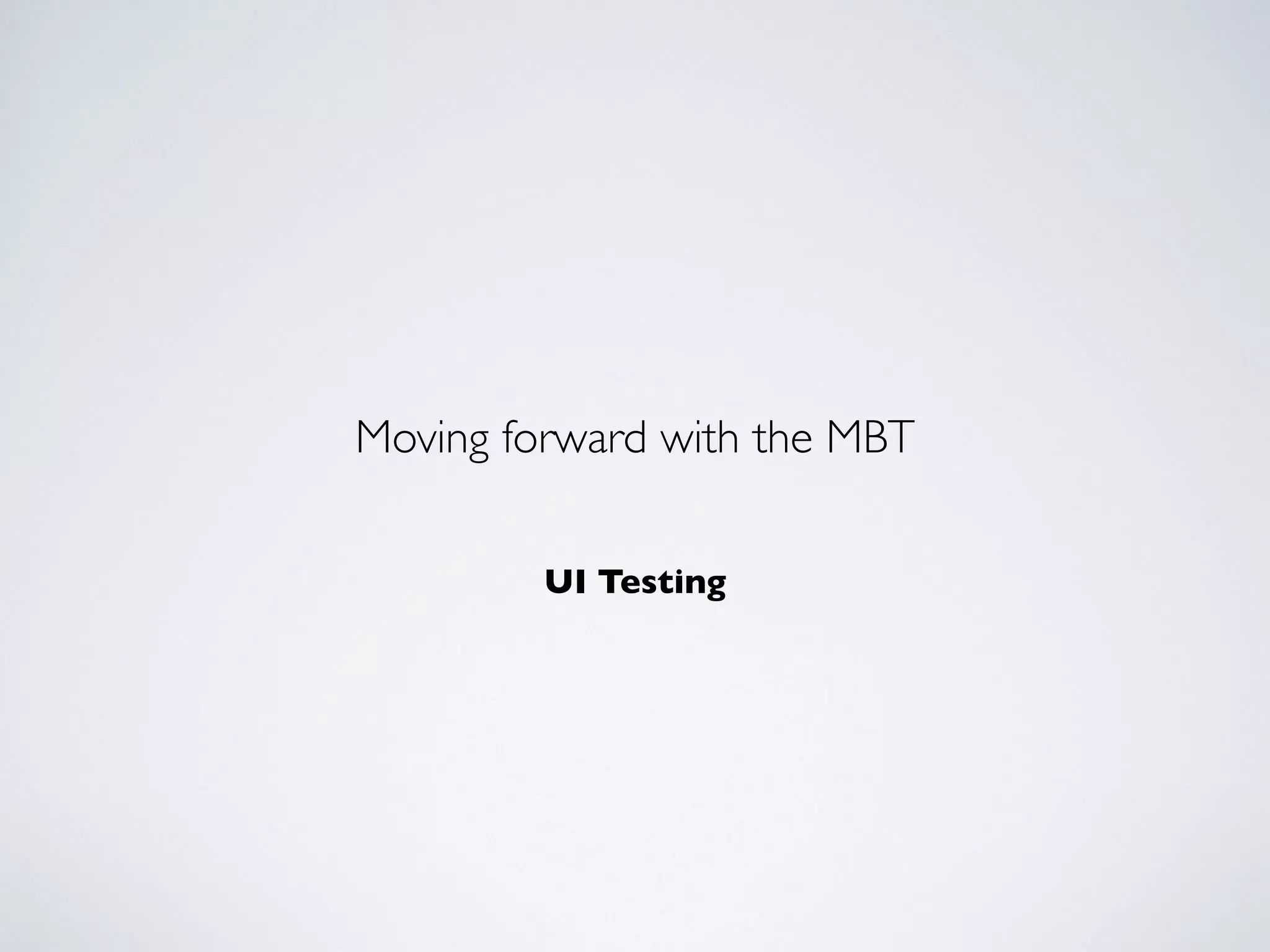 UI Testing
Moving forward with the MBT
 