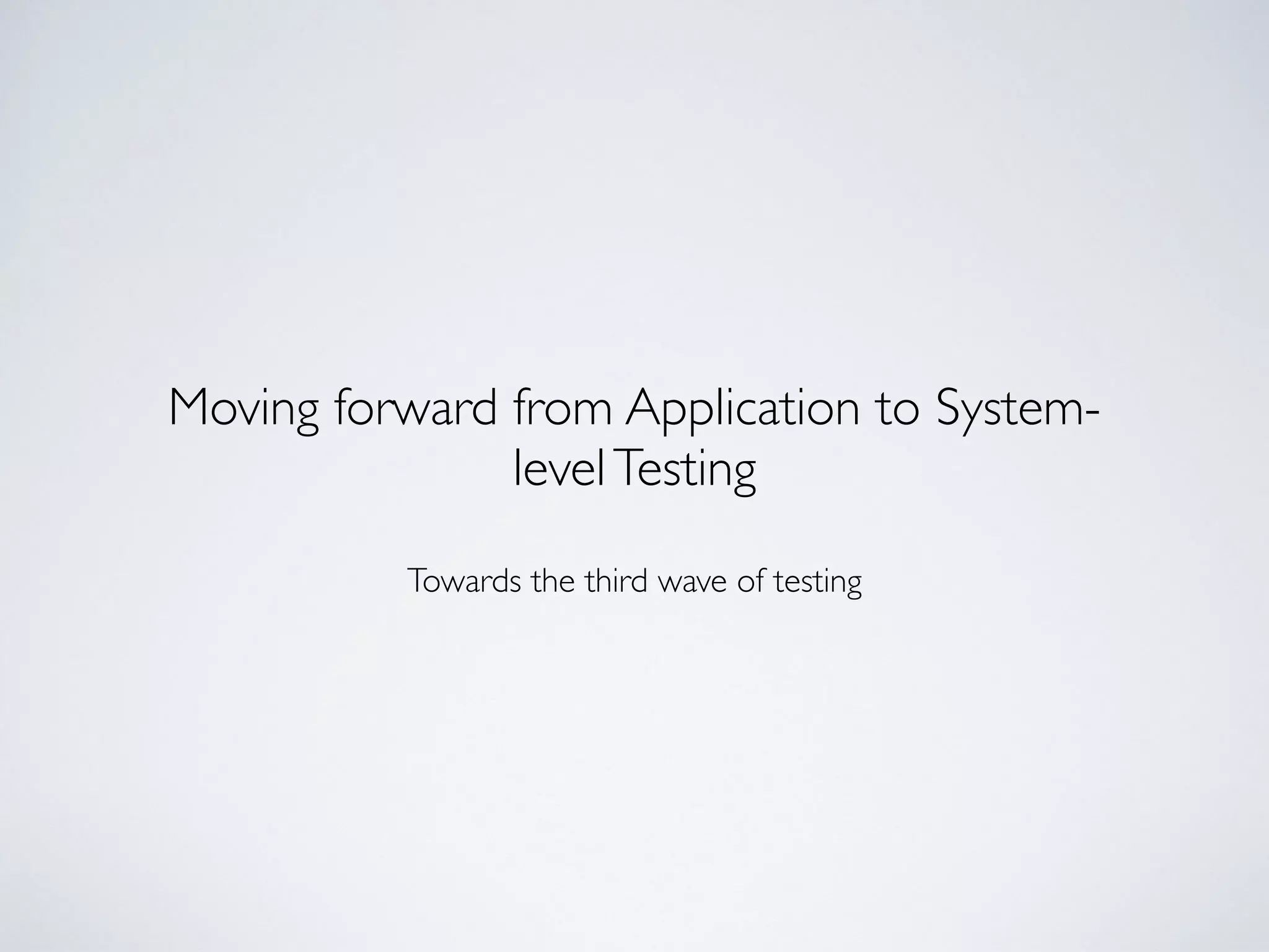 Moving forward from Application to System-
levelTesting
Towards the third wave of testing
 