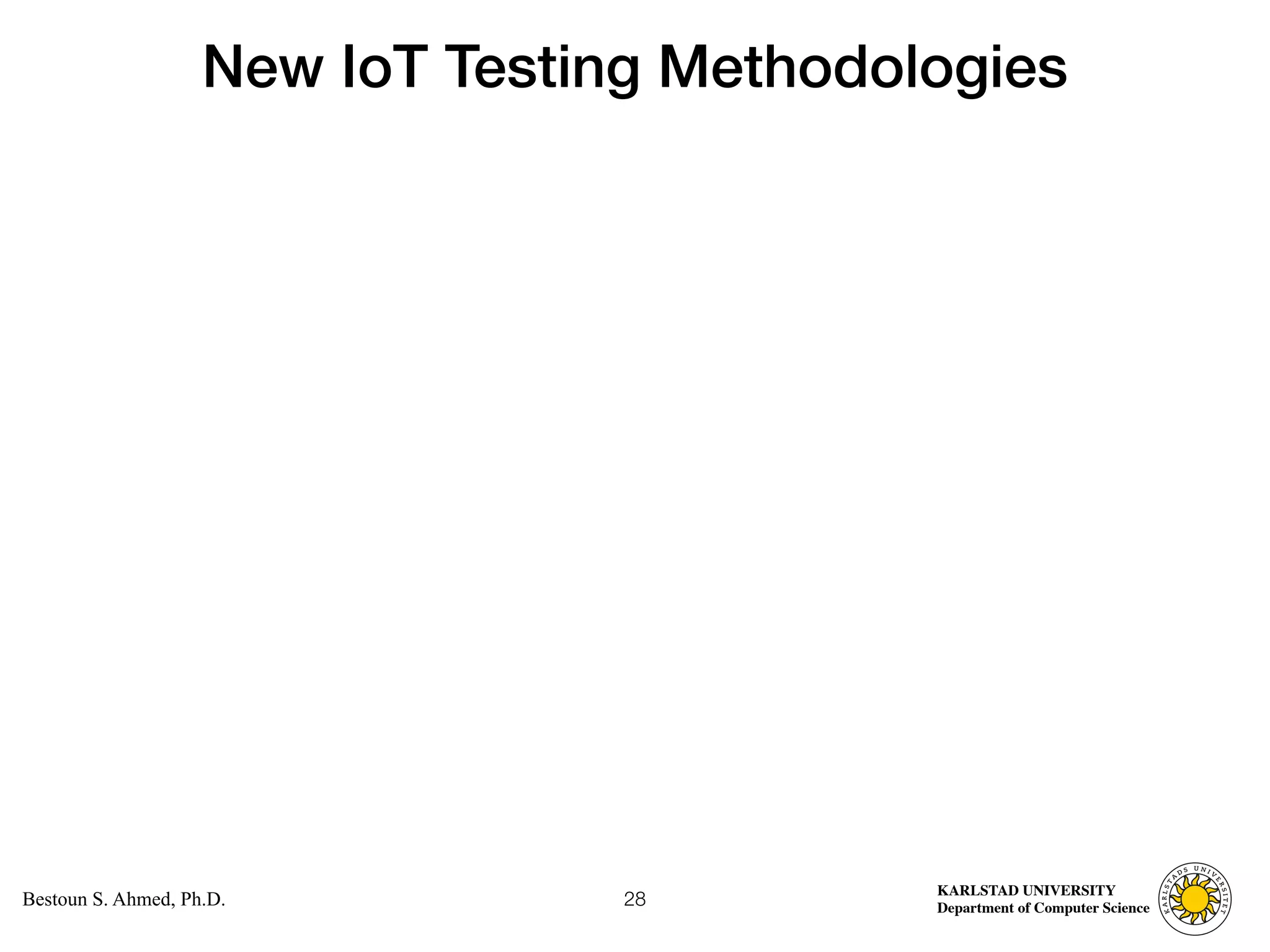Computer Science
KARLSTAD UNIVERSITY
Department of Computer Science
Bestoun S. Ahmed, Ph.D.
New IoT Testing Methodologies
28
 