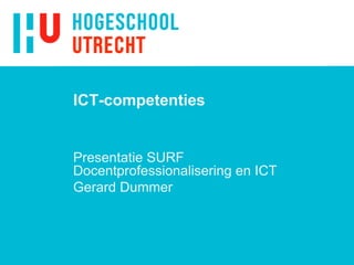 ICT-competenties

Presentatie SURF
Docentprofessionalisering en ICT
Gerard Dummer

 