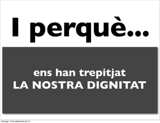 I perquè...
ens han trepitjat
LA NOSTRA DIGNITAT

domingo, 15 de septiembre de 13

 