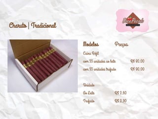 Charuto | Tradicional
Modelos Preços
Caixa Refil
com 33 unidades ao leite R$ 80,00
com 33 unidades trufado R$ 90,00
Unidade
Ao Leite R$ 2,60
Trufado R$ 2,90
 