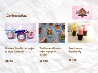 Mamadeira de acrílico com confete
ou pingos de chocolate
R$ 8,00
Sapatinho de acrílico com
confete ou pingos de
chocolate
R$ 18,00
Vaso de rosa de
chcocolate 40g
R$ 5,60
Lembrancinhas
 