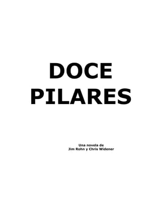 DOCE
PILARES

       Una novela de
  Jim Rohn y Chris Widener
 