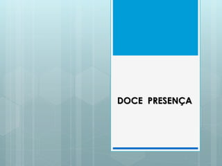 DOCE PRESENÇA
 