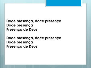 Doce presença, doce presença
Doce presença
Presença de Deus
Doce presença, doce presença
Doce presença
Presença de Deus
 