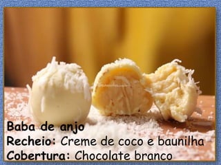 Baba de anjo
Recheio: Creme de coco e baunilha
Cobertura: Chocolate branco
 