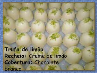Trufa de limão
Recheio: Creme de limão
Cobertura: Chocolate
branco
 