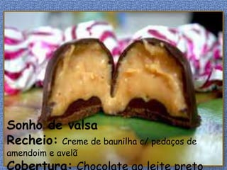Sonho de valsa
Recheio: Creme de baunilha c/ pedaços de
amendoim e avelã
 