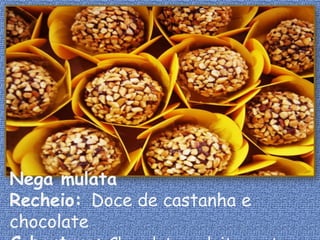 Nega mulata
Recheio: Doce de castanha e
chocolate
 