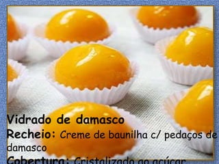 Vidrado de damasco
Recheio: Creme de baunilha c/ pedaços de
damasco
 