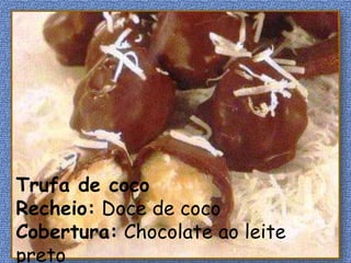 Trufa de coco
Recheio: Doce de coco
Cobertura: Chocolate ao leite
preto
 