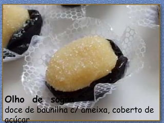 Olho de sogra
doce de baunilha c/ ameixa, coberto de
açúcar
 