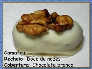 Camafeu
Recheio: Doce de nozes
Cobertura: Chocolate branco
 