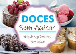 DOCES
Sem Açúcar
Mais de 100 Receitas
zero açúcar
DOCES
Sem Açúcar
Mais de 100 Receitas
zero açúcar
Thelma Tschope - Nutricionista
 