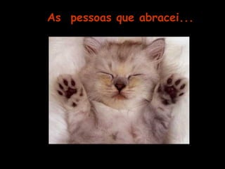 As pessoas que abracei... 
 