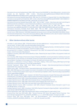 - International Accounting Standards Board (IASB). 2009. Exposure Draft ED/2009/5 Fair Value Measurement, comments to be
  received    by     28    September    2009.     London:     [http://www.iasb.org/NR/rdonlyres/C4096A25-F830-401D-8E2E-
  9286B194798E/0/EDFairValueMeasurement_website.pdf]. Accessed July 2009.
- International Accounting Standards Board (IASB). 2009. Basis for Conclusions on Exposure Draft, Fair Value Measurement,
  Comments to be received by 28 September 2009. London: [http://www.iasb.org/NR/rdonlyres/D55E0BA1-5420-456B-8CCC-
  EB488BAD5B80/0/EDFairValueMeasurementBC_website.pdf]. Accessed July 2009.
- International Accounting Standards Board (IASB). 2009. “IFRS for SMEs”. London: [http://www.iasb.org/Current+Projects/
  IASB+Projects/Small+and+Medium-sized+Entities/Small+and+Medium-sized+Entities.htm]. Accessed July 2009.
- International Accounting Standards Board (IASB). 2009. IASB publishes IFRS for SMEs Press release. London
  [http://www.iasb.org/NR/rdonlyres/F4FFF721-62A4-4E02-BCB7-A0BD7A6D4FF8/0/PRIFRSforSMEs.pdf] July 2009.
- International Accounting Standards Board (IASB). 2009. “IFRS for SMEs”. London: [http://www.iasb.org/Current+
  Projects/IASB+Projects/Small+and+Medium-sized+Entities/Small+and+Medium-sized+Entities.htm]. Accessed July 2009.
- Security Council. 2004. Resolution 1540 (2004) adopted by the Security Council on 28 April 2004 [S/RES/1540 (2004)], 28 April.
- The International Organization of Securities Commissions (IOSCO). 2008. Amendments to the Code of Conduct Fundamentals
  for Credit Rating Agencies (Code of Conduct), IOSCO/MR/006/2008, 28 May.



5.     Other Literature and any other sources

- Amundsen, E. and D. Kalsone. 2009. “E-Payment products and value-added services – moving towards an innovative European
  internal market” (25 March 2009), Danmarks Nationalbank Working Paper.
- Ayadi, Rym, Reinhard H. Schmidt and Santiago Carbó Valverde. 2009. Investigating Diversity in the Banking Sector in Europe:
  The Performance and Role of Savings Banks. Centre for European Studies.
- Brunnermeier, M., A. Crockett, C. Goodhart, A. Persaud and H. Shin. 2009. The Fundamental Principles of Financial Regulation.
  London, Centre for Economic Policy Research.
- Capgemini Consulting. 2008. SEPA: Potential Benefits at Stake - Researching the impact of SEPA on the payments market and
  its stakeholders.
- Civic Consulting. 2009. Analysis of the Economic Impact of Directive 2002/65/EC concerning the distance marketing of consumer
  financial services on the conclusion of cross-border contracts for financial services between suppliers and consumers within the
  Internal Market. Final Report to the European Commission, DG Health and Consumer Affairs.
- de Larosière, J., L. Balcerowicz, O. Issing, R. Masera, C. Mc Carthy, L. Nyberg, J. Pérez and O. Ruding. 2009. Report by the High
  Level Group on Financial Supervision in the EU [de Larosière Report].
- Deutscher Sparkassen Verlag. 2009. Stock Market Learning, Stuttgart. [http://www.planspiel-boerse.com/toplevel/
  englisch/index.htm]. Accessed June 2009.
- Egmont Group. 2009. “The Egmont Group”.[www.egmontgroup.org]. Accessed June 2009.
- ESBG. 2006. ESBG Response to the European Commission’s Consultation on the Interim Report II: Current Accounts and Related
  Services, in context of the European’s sector inquiry into retail banking (completed in 2007). http://www.esbg.eu/uploadedFiles/
  Position_papers/2006-02588.pdf.
- ESBG. 2007. Examples of WBI members’ initiatives in the field of financial education, Brussels [http://www.wsbi.org/uploaded-
  Files/Publications_and_Research_(WSBI_only)/financialeducation%20wsbi%20screen.pdf]. Accessed June 2009.
- European Payments Council. 2005. Crowne Plaza declaration. Brussels, 17 March 2005.
- European Payments Council. 2006. SEPA Cards Framework Version 2 (Cards-027/05 version 2.0).
- European Payments Council. 2008. SEPA Credit Transfer Scheme Rulebook (EPC125-05 version 3.2).
- European Payments Council. 2009. SEPA Core Direct Debit Scheme (EPC016-06 version 3.3).
- European Payments Council. 2009. Consultation: Draft SEPA e-Payment Framework Service Description issued 4 June
  (EPC283-08 Version 1.0 draft 0.14).
- European Payments Council. 2009. Consultation: Draft SEPA e-Payments Framework e-Operating Model - High Level Definition
  issued 30 April 2009 (EPC084-09 Version 1.0 draft 1.5).
- Fidessa fragmentation index. 2009. http://fragmentation.fidessa.com/stats/ Report for week ending 5 June.
- Financial Action Task Force (FATF-GAFI). 2002. “Terrorist Financing. FATF Action Plan against Terrorist Financing”. Paris
  [www.fatf-gafi.org/pages/0,3417,en_32250379_32236947_1_1_1_1_1,00.html#actionplan]. Accessed June 2009.
- Financial Action Task Force (FATF-GAFI). 2003. “40 Recommendations”. Paris [www.fatf-gafi.org/document/28/
  0,3343,en_32250379_32236930_33658140_1_1_1_1,00.html]. Accessed June 2009.




220
 