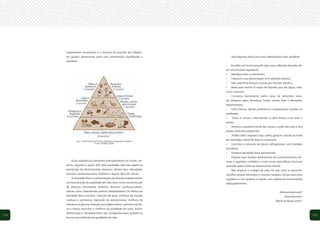 ingredientes necessários e o número de porções dos diferen-
      tes grupos alimentares para uma alimentação equilibrada e                   Veja algumas dicas para uma alimentação mais saudável:
      saudável.
                                                                              •	 Escolha um local tranquilo para suas refeições fazendo de-
                                                                              las um encontro agradável.
                                                                              •	 Mastigue bem os alimentos
                                                                              •	 Fracione a sua alimentação (4-6 refeições diárias);
                                                                              •	 Não substitua almoço e jantar por lanches rápidos;
                                                                              •	 Beba pelo menos 8 copos de líquidos por dia (água, chás,
                                                                              sucos naturais)
                                                                              •	 Consuma diariamente vários tipos de alimentos (cere-
                                                                              ais integrais, pães, hortaliças, frutas, carnes, leite e derivados,
                                                                              leguminosas);
                                                                              •	 Evite frituras, dando preferência a preparações assadas ou
                                                                              grelhadas;
                                                                              •	    Varie as carnes, intercalando a carne bovina com aves e
                                                                              peixes;
                                                                              •	 Remova a gordura visível das carnes, a pele das aves e dos
                                                                              peixes antes de prepará-los;
                                                                              •	 Prefira óleos vegetais (soja, milho, girassol, canola) ao invés
              Fig. 1: Pirâmide de alimentos adaptada à população brasileira
                                                                              da manteiga, creme de leite ou maionese;
                                   Fonte: Philippi (2006)                     •	 Controle o consumo de doces, refrigerantes, sal e bebidas
                                                                              alcoólicas;
                                                                              •	 Pratique atividade física diariamente.
                                                                              •	 Prepare suas receitas desfrutando dos conhecimentos, téc-
           Essas substâncias presentes principalmente em frutas, ver-         nicas e segredos confiados a você nesse maravilhoso fascículo
      duras, legumes e grãos têm sido estudadas pelo seu papel na             assinado pelos Chefs da Gastronomia Univali.
      prevenção de determinadas doenças, dentre elas, obesidade,                   Não importa o estágio da vida em que você se encontre,
      doenças cardiovasculares, diabetes e alguns tipos de câncer.            escolha sempre alimentos e receitas variados, inclua exercícios
           A atividade física e a alimentação são fatores indispensáveis      regulares e isto ajudará a manter seu organismo funcionando
      na manutenção da qualidade de vida, bem como na prevenção               adequadamente.
      de doenças (obesidade, diabetes, doenças cardiovasculares,
      câncer, asma, hipertensão arterial, dislipidemias). Os efeitos da                                                    Adriana Bramorski*
      atividade física incluem: redução de peso, melhora da função                                                              Claiza Barretta*
      cardíaca e pulmonar, regressão da aterosclerose, melhora da                                                        Marla de Paula Lemos*
      tolerância à glicose, redução dos triglicerídeos, aumento da for-
      ça e massa muscular e melhora na qualidade do sono. Assim,
      alimentação e atividade física são complementares quando se
104                                                                                                                                                 105
      busca uma melhoria da qualidade de vida.
 