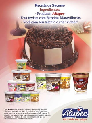 Com Alispec, sua festa está completa. Brigadeiro, beijinho,
cajuzinho, abacaxi com coco, doce de leite, truffa, doce de
nozes, bicho de pé, ganache, enfim, uma variedade enorme de
produtos que transformam o evento em um verdadeiro sucesso.
E você sabe, o melhor da festa é o momento em que são
servidos os doces. Não há quem resista!
 