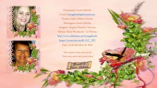 Formatação: Luzia Gabriele
E-mail: luziagabriele@hotmail.com
Poetisa: Esther Ribeiro Gomes
Montagens: Luzia Gabriele
Imagens: Arquivo Pessoal e Internet
Música: Nana Mouskouri - La Paloma
http://www.slideshare.net/luziagabriele
https://youtu.be/mo3L-GZ_YfU
Data: 25 de Setembro de 2016
“Não repasse texto sem autoria
Texto sem autor não possui alma”
 
