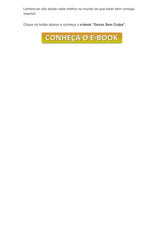 Lem
mes
Cliq
mbre-se nã
smo!
ue no botã
ão existe n
ão abaixo
nada melh
e conheç
or no mun
ça o e-boo
ndo do que
ok “Doces
e estar be
s Sem Cul
em consigo
lpa”.
o
 