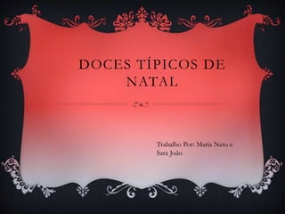 DOCES TÍPICOS DE 
NATAL 
Trabalho Por: Maria Neto e 
Sara João 
 