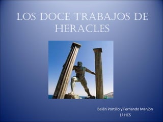 Los doce trabajos de
      HeracLes




            Belén Portillo y Fernando Manjón
                          1º HCS
 