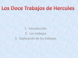 Los Doce Trabajos de Hercules Introducción Los trabajos Explicación de los trabajos 