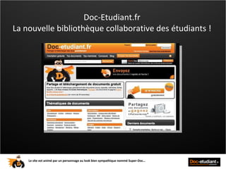 Doc-Etudiant.fr  La nouvelle bibliothèque collaborative des étudiants !  Le site est animé par un personnage au look bien sympathique nommé Super-Doc…   