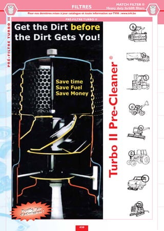 MATCH FILTER ®
                                                                        FILTRES                  Heavy duty forklift filters
                                                                                                FILTRES DE RECHANGE
                                       Pour nos dernières mises à jour catalogue et toute information surUTILISATION INTENSIVE
                                                                                                   POUR TVH : www.tvh.be
P R É - F I LT R E T U R B O I I


                                                                   PRÉ-FILTRE TURBO II




                                                                                                    ®
                                                                                                    Turbo II Pre-Cleaner




                                            l’air
                                    Purifiession !
                                   d’admi


                                                                             420
 