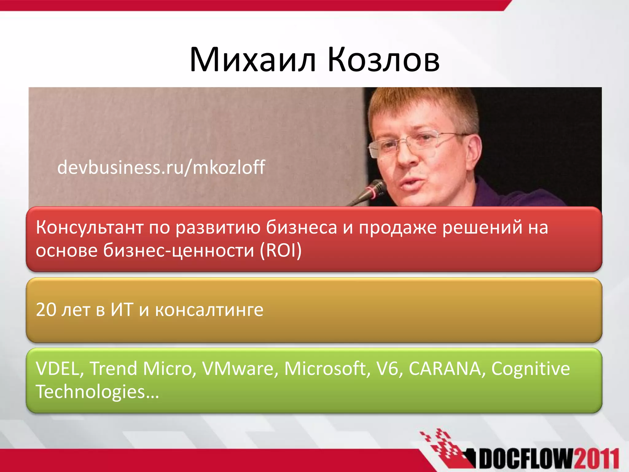 Михаил Козлов

  devbusiness.ru/mkozloff

Консультант по развитию бизнеса и продаже решений на
основе бизнес-ценности (ROI)

20 лет в ИТ и консалтинге

VDEL, Trend Micro, VMware, Microsoft, V6, CARANA, Cognitive
Technologies…
 