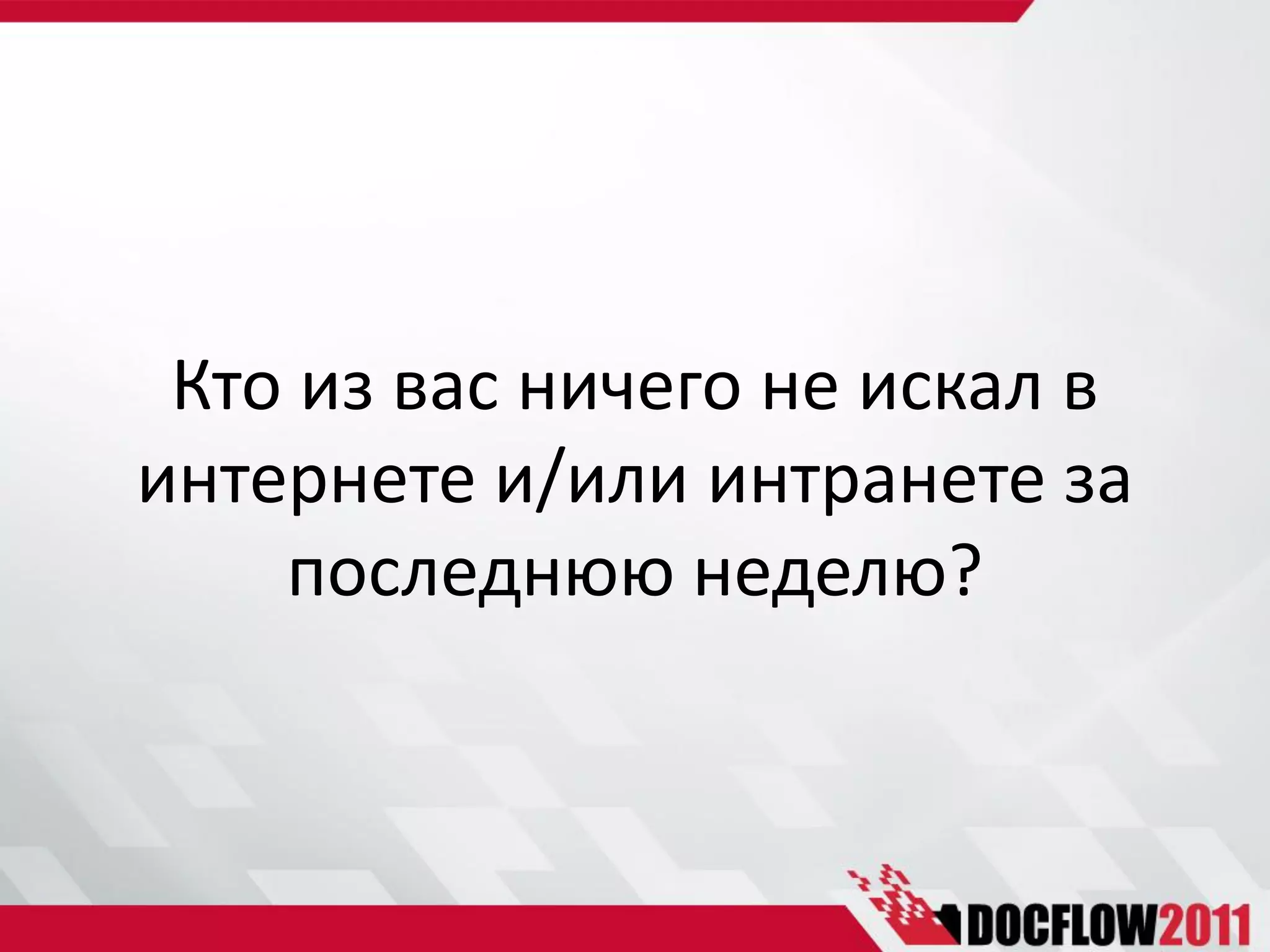 Кто из вас ничего не искал в
интернете и/или интранете за
    последнюю неделю?
 
