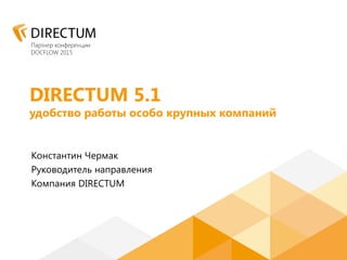 DIRECTUM 5.1
удобство работы особо крупных компаний
Константин Чермак
Руководитель направления
Компания DIRECTUM
 