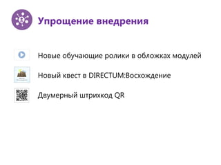 Упрощение внедрения
Новые обучающие ролики в обложках модулей
Новый квест в DIRECTUM:Восхождение
Двумерный штрихкод QR
 