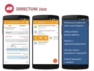 DIRECTUM Jazz
Мобильное рабочее
место для каждого
Offline/Online
режим работы
Работа с
задачами/заданиями
Личная папка –
документы под рукой
Новый документ
с камеры
 