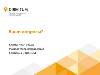Ваши вопросы?
Константин Чермак
Руководитель направления
Компания DIRECTUM
 