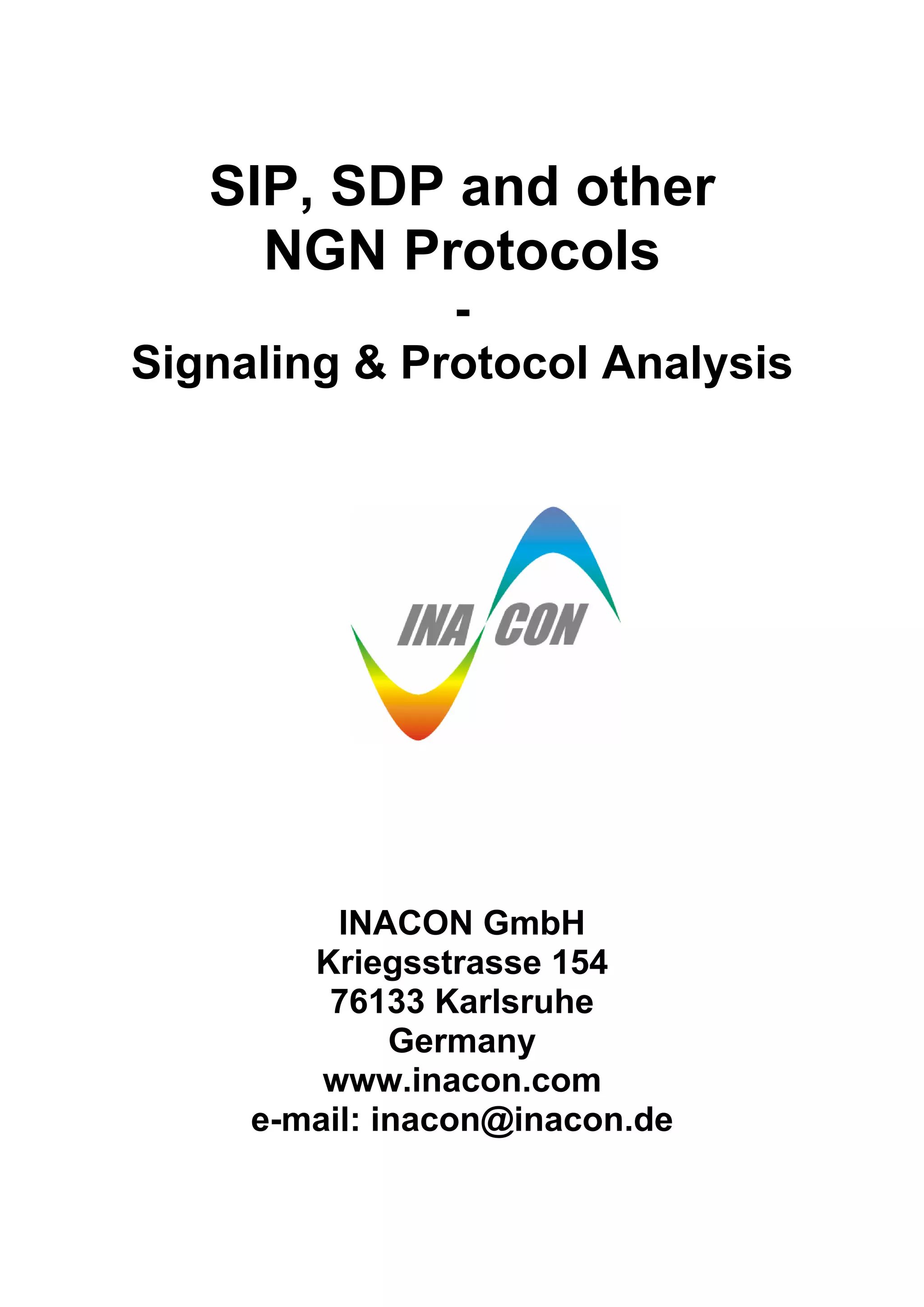 SIP, SDP and other
NGN Protocols
-
Signaling & Protocol Analysis
INACON GmbH
Kriegsstrasse 154
76133 Karlsruhe
Germany
www.inacon.com
e-mail: inacon@inacon.de
 