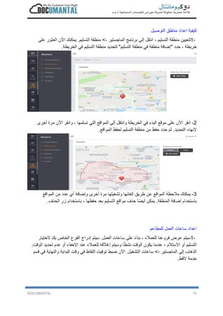 DOCUMANTAL 15
‫ﻛ‬‫ﯾ‬‫ﻔ‬‫ﯾ‬‫ﺔ‬‫ا‬‫ﻋ‬‫د‬‫ا‬‫د‬‫ﻣ‬‫ﻧ‬‫ﺎ‬‫ط‬‫ق‬‫ا‬‫ﻟ‬‫ﺗ‬‫و‬‫ﺻ‬‫ﯾ‬‫ل‬
1-‫ﻟ‬‫ﺗ‬‫ﻌ‬‫ﯾ‬‫ﯾ‬‫ن‬‫ﻣ‬‫ﻧ‬‫ط‬‫ﻘ‬‫ﺔ‬‫ا‬‫ﻟ‬‫ﺗ‬‫ﺳ‬‫ﻠ‬‫ﯾ‬‫م‬،‫ا‬‫ﻧ‬‫ﺗ‬‫ﻘ‬‫ل‬‫إ‬‫ﻟ‬‫ﻰ‬‫ﺑ‬‫ر‬‫ﻧ‬‫ﺎ‬‫ﻣ‬‫ﺞ‬‫ا‬‫ﻟ‬‫ﻣ‬‫ﺎ‬‫ﺟ‬‫ﺳ‬‫ﺗ‬‫ﯾ‬‫ر‬-<‫ﻣ‬‫ﻧ‬‫ط‬‫ﻘ‬‫ﺔ‬‫ا‬‫ﻟ‬‫ﺗ‬‫ﺳ‬‫ﻠ‬‫ﯾ‬‫م‬.‫ﯾ‬‫ﻣ‬‫ﻛ‬‫ﻧ‬‫ك‬‫ا‬‫ﻵ‬‫ن‬‫ا‬‫ﻟ‬‫ﻌ‬‫ﺛ‬‫و‬‫ر‬‫ﻋ‬‫ﻠ‬‫ﻰ‬
‫ﺧ‬‫ر‬‫ﯾ‬‫ط‬‫ﺔ‬،‫ﺣ‬‫د‬‫د‬"‫إ‬‫ﺿ‬‫ﺎ‬‫ﻓ‬‫ﺔ‬‫ﻣ‬‫ﻧ‬‫ط‬‫ﻘ‬‫ﺔ‬‫ﻓ‬‫ﻲ‬‫ﻣ‬‫ﻧ‬‫ط‬‫ﻘ‬‫ﺔ‬‫ا‬‫ﻟ‬‫ﺗ‬‫ﺳ‬‫ﻠ‬‫ﯾ‬‫م‬"‫ﻟ‬‫ﺗ‬‫ﺣ‬‫د‬‫ﯾ‬‫د‬‫ﻣ‬‫ﻧ‬‫ط‬‫ﻘ‬‫ﺔ‬‫ا‬‫ﻟ‬‫ﺗ‬‫ﺳ‬‫ﻠ‬‫ﯾ‬‫م‬‫ﻓ‬‫ﻲ‬‫ا‬‫ﻟ‬‫ﺧ‬‫ر‬‫ﯾ‬‫ط‬‫ﺔ‬.
2-‫ا‬‫ﻧ‬‫ﻘ‬‫ر‬‫ا‬‫ﻵ‬‫ن‬‫ﻋ‬‫ﻠ‬‫ﻰ‬‫ﻣ‬‫و‬‫ﻗ‬‫ﻊ‬‫ا‬‫ﻟ‬‫ﺑ‬‫د‬‫ء‬‫ﻓ‬‫ﻲ‬‫ا‬‫ﻟ‬‫ﺧ‬‫ر‬‫ﯾ‬‫ط‬‫ﺔ‬‫و‬‫ا‬‫ﻧ‬‫ﺗ‬‫ﻘ‬‫ل‬‫إ‬‫ﻟ‬‫ﻰ‬‫ا‬‫ﻟ‬‫ﻣ‬‫و‬‫ا‬‫ﻗ‬‫ﻊ‬‫ا‬‫ﻟ‬‫ﺗ‬‫ﻲ‬‫ﺗ‬‫ﺳ‬‫ﻠ‬‫ﻣ‬‫ﮭ‬‫ﺎ‬،‫و‬‫ا‬‫ﻧ‬‫ﻘ‬‫ر‬‫ا‬‫ﻵ‬‫ن‬‫ﻣ‬‫ر‬‫ة‬‫أ‬‫ﺧ‬‫ر‬‫ى‬
‫ﻹ‬‫ﻧ‬‫ﮭ‬‫ﺎ‬‫ء‬‫ا‬‫ﻟ‬‫ﺗ‬‫ﺣ‬‫د‬‫ﯾ‬‫د‬.‫ﺛ‬‫م‬‫ﺣ‬‫د‬‫د‬‫ﺣ‬‫ﻔ‬‫ظ‬‫ﻣ‬‫ن‬‫ﻣ‬‫ﻧ‬‫ط‬‫ﻘ‬‫ﺔ‬‫ا‬‫ﻟ‬‫ﺗ‬‫ﺳ‬‫ﻠ‬‫ﯾ‬‫م‬‫ﻟ‬‫ﺣ‬‫ﻔ‬‫ظ‬‫ا‬‫ﻟ‬‫ﻣ‬‫و‬‫ا‬‫ﻗ‬‫ﻊ‬.
3-‫ﯾ‬‫ﻣ‬‫ﻛ‬‫ﻧ‬‫ك‬‫ﻣ‬‫ﻼ‬‫ﺣ‬‫ظ‬‫ﺔ‬‫ا‬‫ﻟ‬‫ﻣ‬‫و‬‫ا‬‫ﻗ‬‫ﻊ‬‫ﻋ‬‫ن‬‫ط‬‫ر‬‫ﯾ‬‫ق‬‫إ‬‫ﻟ‬‫ﻐ‬‫ﺎ‬‫ﺋ‬‫ﮭ‬‫ﺎ‬‫و‬‫ﺗ‬‫ﺷ‬‫ﻐ‬‫ﯾ‬‫ﻠ‬‫ﮭ‬‫ﺎ‬‫ﻣ‬‫ر‬‫ة‬‫أ‬‫ﺧ‬‫ر‬‫ى‬‫و‬‫إ‬‫ﺿ‬‫ﺎ‬‫ﻓ‬‫ﺔ‬‫أ‬‫ي‬‫ﻋ‬‫د‬‫د‬‫ﻣ‬‫ن‬‫ا‬‫ﻟ‬‫ﻣ‬‫و‬‫ا‬‫ﻗ‬‫ﻊ‬
‫ﺑ‬‫ﺎ‬‫ﺳ‬‫ﺗ‬‫ﺧ‬‫د‬‫ا‬‫م‬‫إ‬‫ﺿ‬‫ﺎ‬‫ﻓ‬‫ﺔ‬‫ا‬‫ﻟ‬‫ﻣ‬‫ﻧ‬‫ط‬‫ﻘ‬‫ﺔ‬.‫ﯾ‬‫ﻣ‬‫ﻛ‬‫ن‬‫أ‬‫ﯾ‬‫ﺿ‬ً‫ﺎ‬‫ﺣ‬‫ذ‬‫ف‬‫ﻣ‬‫و‬‫ا‬‫ﻗ‬‫ﻊ‬‫ا‬‫ﻟ‬‫ﺗ‬‫ﺳ‬‫ﻠ‬‫ﯾ‬‫م‬‫ﺑ‬‫ﻌ‬‫د‬‫ﺣ‬‫ﻔ‬‫ظ‬‫ﮭ‬‫ﺎ‬،‫ﺑ‬‫ﺎ‬‫ﺳ‬‫ﺗ‬‫ﺧ‬‫د‬‫ا‬‫م‬‫ز‬‫ر‬‫ا‬‫ﻟ‬‫ﺣ‬‫ذ‬‫ف‬.
‫ا‬‫ﻋ‬‫د‬‫ا‬‫د‬‫ﺳ‬‫ﺎ‬‫ﻋ‬‫ﺎ‬‫ت‬‫ا‬‫ﻟ‬‫ﻌ‬‫ﻣ‬‫ل‬‫ﻟ‬‫ﻠ‬‫ﻣ‬‫ط‬‫ﺎ‬‫ﻋ‬‫م‬
1-‫ﺳ‬‫ﯾ‬‫ﺗ‬‫م‬‫ﻋ‬‫ر‬‫ض‬‫ﻓ‬‫ر‬‫و‬‫ﻋ‬‫ﻧ‬‫ﺎ‬‫ﻟ‬‫ﻠ‬‫ﻌ‬‫ﻣ‬‫ﻼ‬‫ء‬،‫ﺑ‬‫ﻧ‬‫ﺎ‬‫ء‬ً‫ﻋ‬‫ﻠ‬‫ﻰ‬‫ﺳ‬‫ﺎ‬‫ﻋ‬‫ﺎ‬‫ت‬‫ا‬‫ﻟ‬‫ﻌ‬‫ﻣ‬‫ل‬.‫ﺳ‬‫ﯾ‬‫ﺗ‬‫م‬‫إ‬‫د‬‫ر‬‫ا‬‫ج‬‫ا‬‫ﻟ‬‫ﻔ‬‫ر‬‫ع‬‫ا‬‫ﻟ‬‫ﺧ‬‫ﺎ‬‫ص‬‫ﺑ‬‫ك‬‫ﻻ‬‫ﺧ‬‫ﺗ‬‫ﯾ‬‫ﺎ‬‫ر‬
‫ا‬‫ﻟ‬‫ﺗ‬‫ﺳ‬‫ﻠ‬‫ﯾ‬‫م‬‫أ‬‫و‬‫ا‬‫ﻻ‬‫ﺳ‬‫ﺗ‬‫ﻼ‬‫م‬،‫ﻋ‬‫ﻧ‬‫د‬‫ﻣ‬‫ﺎ‬‫ﯾ‬‫ﻛ‬‫و‬‫ن‬‫ا‬‫ﻟ‬‫و‬‫ﻗ‬‫ت‬‫ﻧ‬‫ﺷ‬‫ط‬ً‫ﺎ‬‫و‬‫ﺳ‬‫ﯾ‬‫ﺗ‬‫م‬‫إ‬‫ﻏ‬‫ﻼ‬‫ﻗ‬‫ﮫ‬‫ﻟ‬‫ﻠ‬‫ﻌ‬‫ﻣ‬‫ﻼ‬‫ء‬‫ﻋ‬‫ﻧ‬‫د‬‫ا‬‫ﻹ‬‫ﺧ‬‫ﻔ‬‫ﺎ‬‫ء‬‫أ‬‫و‬‫ﻋ‬‫د‬‫م‬‫ﺗ‬‫ﺣ‬‫د‬‫ﯾ‬‫د‬‫ا‬‫ﻟ‬‫و‬‫ﻗ‬‫ت‬.
‫ا‬‫ﻟ‬‫ذ‬‫ھ‬‫ﺎ‬‫ب‬‫إ‬‫ﻟ‬‫ﻰ‬‫ا‬‫ﻟ‬‫ﻣ‬‫ﺎ‬‫ﺟ‬‫ﺳ‬‫ﺗ‬‫ﯾ‬‫ر‬-<‫ﺳ‬‫ﺎ‬‫ﻋ‬‫ﺎ‬‫ت‬‫ا‬‫ﻟ‬‫ﺗ‬‫ﺷ‬‫ﻐ‬‫ﯾ‬‫ل‬.‫ا‬‫ﻵ‬‫ن‬‫ﺿ‬‫ﺑ‬‫ط‬‫ﺗ‬‫و‬‫ﻗ‬‫ﯾ‬‫ت‬‫ا‬‫ﻟ‬‫ﺗ‬‫ﻘ‬‫ﺎ‬‫ط‬‫ﻓ‬‫ﻲ‬‫و‬‫ﻗ‬‫ت‬‫ا‬‫ﻟ‬‫ﺑ‬‫د‬‫ا‬‫ﯾ‬‫ﺔ‬‫و‬‫ا‬‫ﻟ‬‫ﻧ‬‫ﮭ‬‫ﺎ‬‫ﯾ‬‫ﺔ‬‫ﻓ‬‫ﻲ‬‫ﻗ‬‫ﺳ‬‫م‬
‫ﺧ‬‫د‬‫ﻣ‬‫ﺔ‬‫ﻻ‬‫ﻗ‬‫ط‬.
 